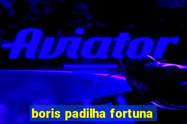 boris padilha fortuna